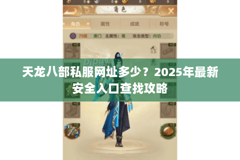 天龙八部私服网址多少?2025年最新安全入口查找攻略 天龙八部私服网址多少?2025年最新安全入口查找攻略