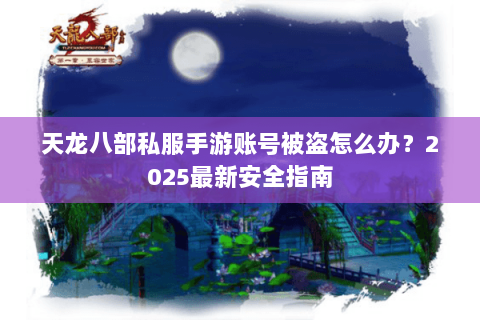 天龙八部私服手游账号被盗怎么办?2025最新安全指南 天龙八部私服手游账号被盗怎么办?2025最新安全指南