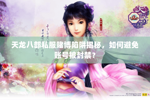 天龙八部私服赌博陷阱揭秘,如何避免账号被封禁? 天龙八部私服赌博陷阱揭秘,如何避免账号被封禁?