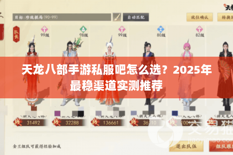 天龙八部手游私服吧怎么选?2025年最稳渠道实测推荐 天龙八部手游私服吧怎么选?2025年最稳渠道实测推荐