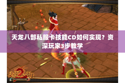 天龙八部私服卡技能CD如何实现?资深玩家3步教学 天龙八部私服卡技能CD如何实现?资深玩家3步教学