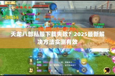 天龙八部私服下载失败？2025最新解决方法实测有效