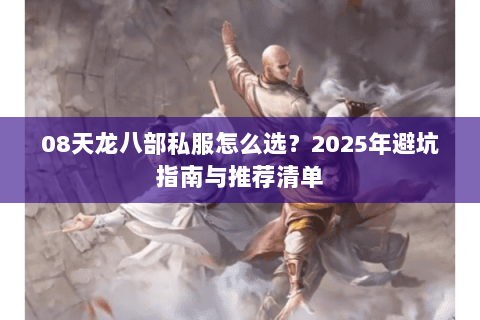 08天龙八部私服怎么选？2025年避坑指南与推荐清单
