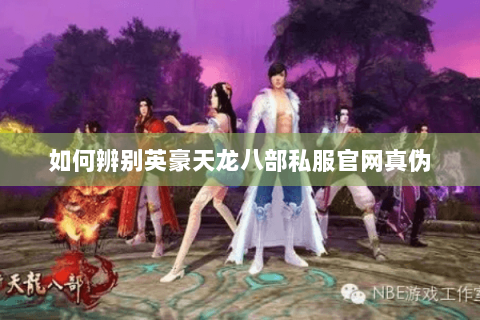 如何辨别英豪天龙八部私服官网真伪 如何辨别英豪天龙八部私服官网真伪