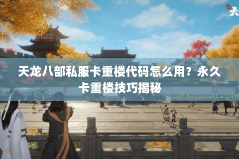 天龙八部私服卡重楼代码怎么用?永久卡重楼技巧揭秘 天龙八部私服卡重楼代码怎么用?永久卡重楼技巧揭秘