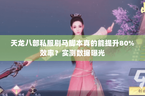 天龙八部私服刷马脚本真的能提升80%效率?实测数据曝光 天龙八部私服刷马脚本真的能提升80%效率?实测数据曝光
