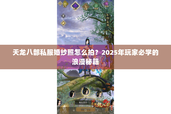 天龙八部私服婚纱照怎么拍?2025年玩家必学的浪漫秘籍 天龙八部私服婚纱照怎么拍?2025年玩家必学的浪漫秘籍