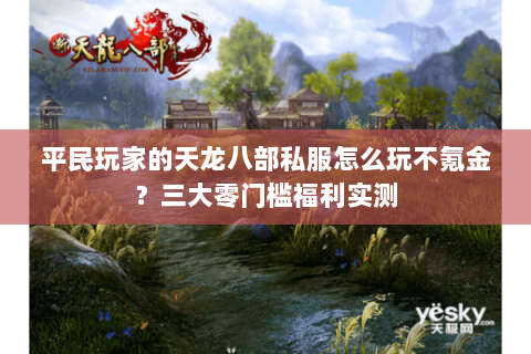 平民玩家的天龙八部私服怎么玩不氪金?三大零门槛福利实测 平民玩家的天龙八部私服怎么玩不氪金?三大零门槛福利实测