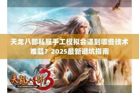 天龙八部私服手工模拟会遇到哪些技术难题？2025最新避坑指南