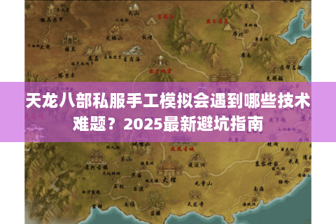 天龙八部私服手工模拟会遇到哪些技术难题？2025最新避坑指南
