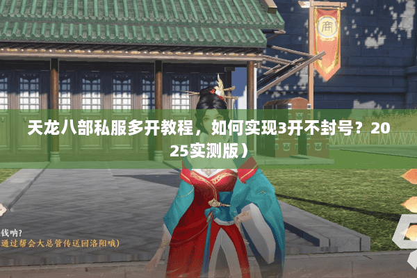 天龙八部私服多开教程，如何实现3开不封号？2025实测版）