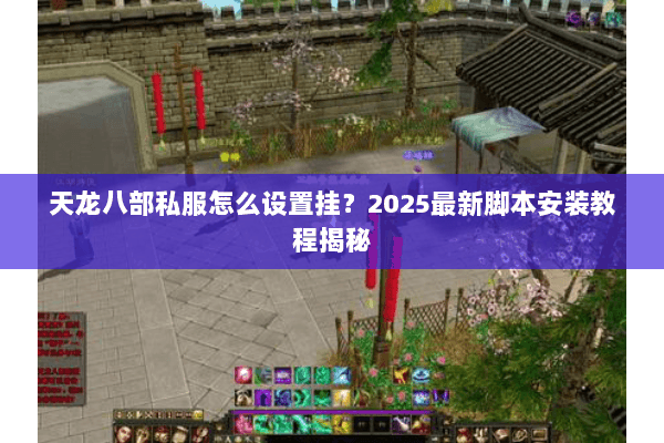 天龙八部私服怎么设置挂?2025最新脚本安装教程揭秘 天龙八部私服怎么设置挂?2025最新脚本安装教程揭秘