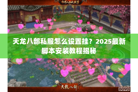 天龙八部私服怎么设置挂?2025最新脚本安装教程揭秘 天龙八部私服怎么设置挂?2025最新脚本安装教程揭秘