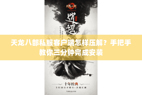 天龙八部私服客户端怎样压解?手把手教你三分钟完成安装 天龙八部私服客户端怎样压解?手把手教你三分钟完成安装