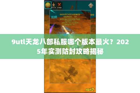 9utl天龙八部私服哪个版本最火?2025年实测防封攻略揭秘 9utl天龙八部私服哪个版本最火?2025年实测防封攻略揭秘