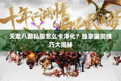 天龙八部私服怎么卡净化？独家漏洞技巧大揭秘