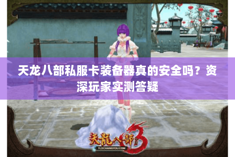 天龙八部私服卡装备器真的安全吗?资深玩家实测答疑 天龙八部私服卡装备器真的安全吗?资深玩家实测答疑
