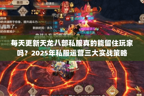 每天更新天龙八部私服真的能留住玩家吗？2025年私服运营三大实战策略