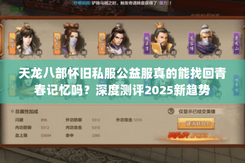 天龙八部怀旧私服公益服真的能找回青春记忆吗?深度测评2025新趋势 天龙八部怀旧私服公益服真的能找回青春记忆吗?深度测评2025新趋势
