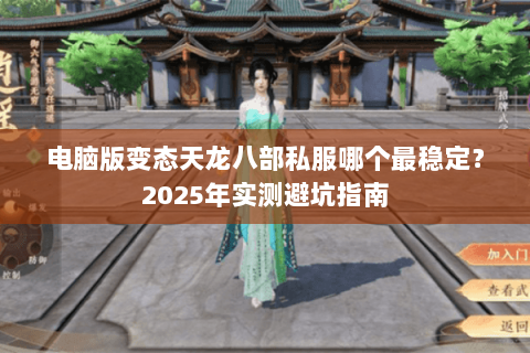 电脑版变态天龙八部私服哪个最稳定?2025年实测避坑指南 电脑版变态天龙八部私服哪个最稳定?2025年实测避坑指南