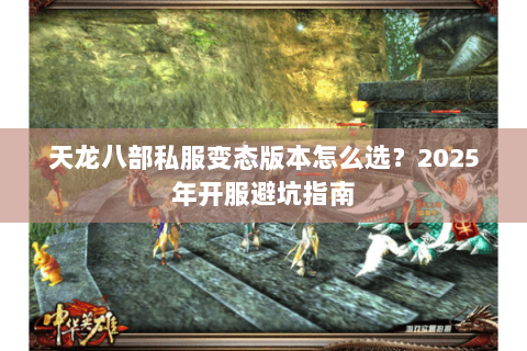 天龙八部私服变态版本怎么选?2025年开服避坑指南 天龙八部私服变态版本怎么选?2025年开服避坑指南