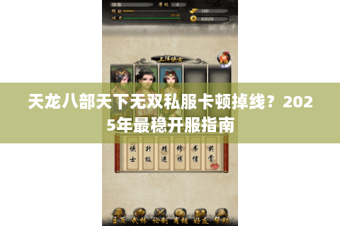 天龙八部天下无双私服卡顿掉线?2025年最稳开服指南 天龙八部天下无双私服卡顿掉线?2025年最稳开服指南