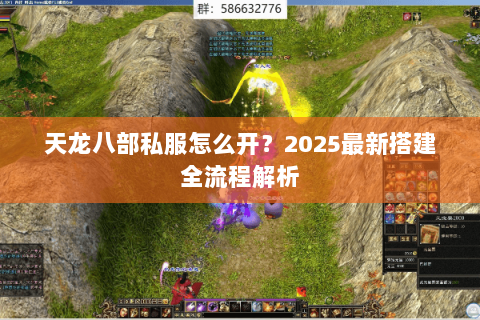 天龙八部私服怎么开?2025最新搭建全流程解析 天龙八部私服怎么开?2025最新搭建全流程解析