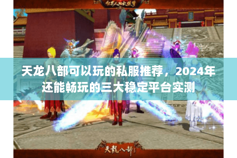 天龙八部可以玩的私服推荐,2024年还能畅玩的三大稳定平台实测 天龙八部可以玩的私服推荐,2024年还能畅玩的三大稳定平台实测