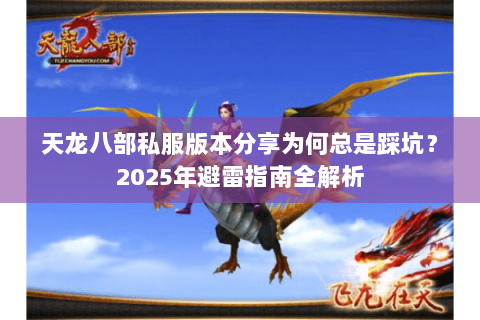 天龙八部私服版本分享为何总是踩坑?2025年避雷指南全解析 天龙八部私服版本分享为何总是踩坑?2025年避雷指南全解析