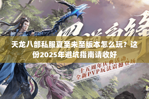 天龙八部私服夏至未至版本怎么玩？这份2025年避坑指南请收好