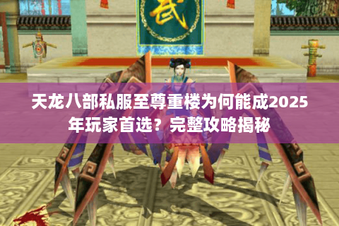 天龙八部私服至尊重楼为何能成2025年玩家首选?完整攻略揭秘 天龙八部私服至尊重楼为何能成2025年玩家首选?完整攻略揭秘