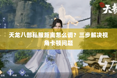 天龙八部私服距离怎么调?三步解决视角卡顿问题 天龙八部私服距离怎么调?三步解决视角卡顿问题