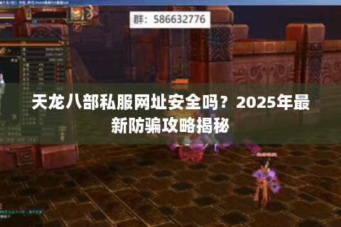 天龙八部私服网址安全吗?2025年最新防骗攻略揭秘 天龙八部私服网址安全吗?2025年最新防骗攻略揭秘
