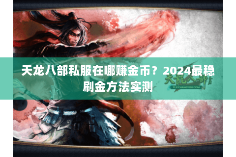 天龙八部私服在哪赚金币?2024最稳刷金方法实测 天龙八部私服在哪赚金币?2024最稳刷金方法实测