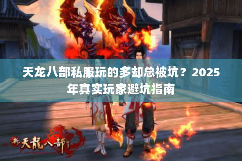 天龙八部私服玩的多却总被坑？2025年真实玩家避坑指南