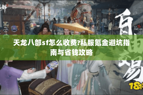 天龙八部sf怎么收费?私服氪金避坑指南与省钱攻略 天龙八部sf怎么收费?私服氪金避坑指南与省钱攻略