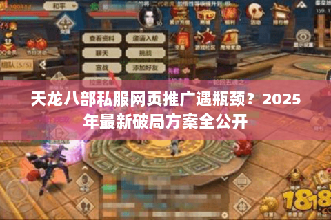 天龙八部私服网页推广遇瓶颈?2025年最新破局方案全公开 天龙八部私服网页推广遇瓶颈?2025年最新破局方案全公开