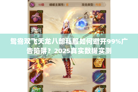 鸳鸯双飞天龙八部私服如何避开99%广告陷阱?2025真实数据实测 鸳鸯双飞天龙八部私服如何避开99%广告陷阱?2025真实数据实测