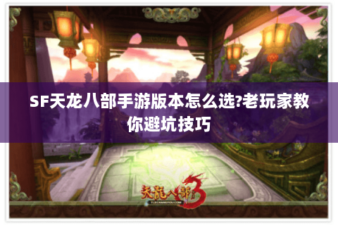 SF天龙八部手游版本怎么选?老玩家教你避坑技巧 SF天龙八部手游版本怎么选?老玩家教你避坑技巧