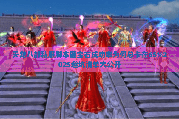 天龙八部私服脚本砸宝石成功率为何总卡在65%2025避坑清单大公开