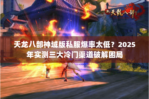 天龙八部神域版私服爆率太低?2025年实测三大冷门渠道破解困局 天龙八部神域版私服爆率太低?2025年实测三大冷门渠道破解困局
