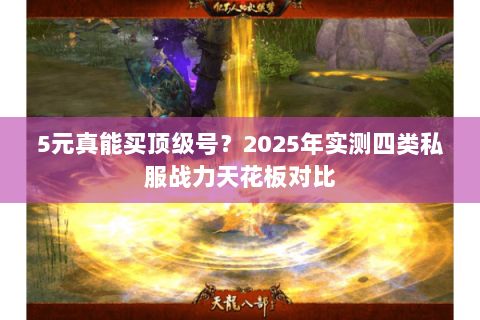 5元真能买顶级号?2025年实测四类私服战力天花板对比 5元真能买顶级号?2025年实测四类私服战力天花板对比