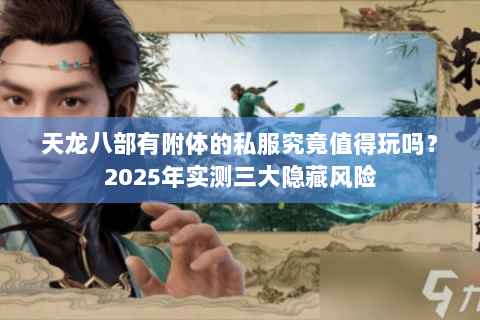 天龙八部有附体的私服究竟值得玩吗?2025年实测三大隐藏风险 天龙八部有附体的私服究竟值得玩吗?2025年实测三大隐藏风险