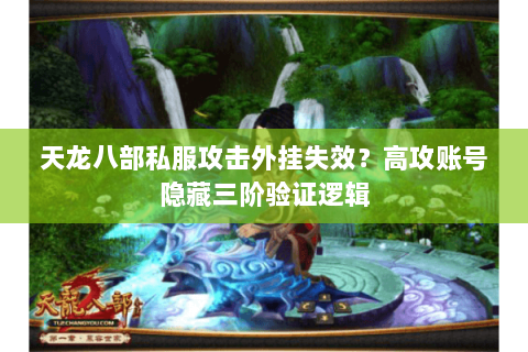天龙八部私服攻击外挂失效？高攻账号隐藏三阶验证逻辑