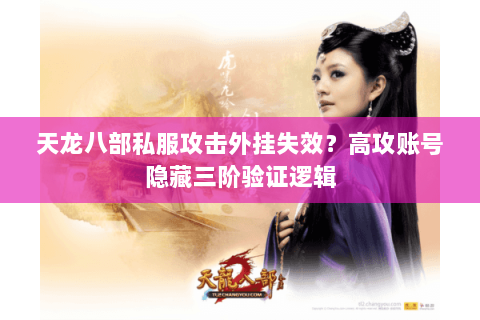 天龙八部私服攻击外挂失效？高攻账号隐藏三阶验证逻辑