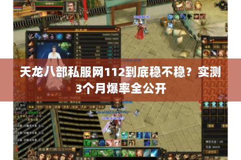 天龙八部私服网112到底稳不稳?实测3个月爆率全公开 天龙八部私服网112到底稳不稳?实测3个月爆率全公开