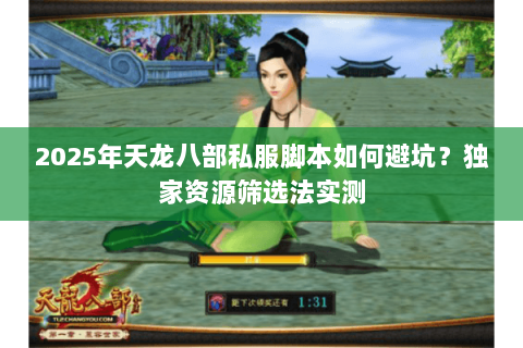 2025年天龙八部私服脚本如何避坑?独家资源筛选法实测 2025年天龙八部私服脚本如何避坑?独家资源筛选法实测