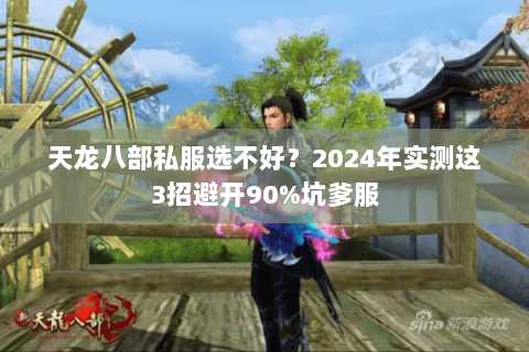 天龙八部私服选不好?2024年实测这3招避开90%坑爹服 天龙八部私服选不好?2024年实测这3招避开90%坑爹服
