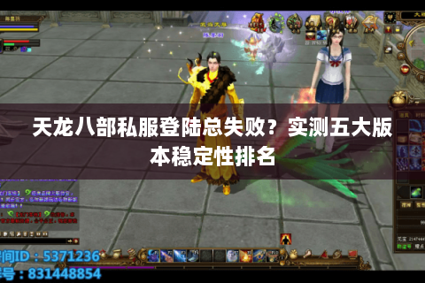 天龙八部私服登陆总失败?实测五大版本稳定性排名 天龙八部私服登陆总失败?实测五大版本稳定性排名