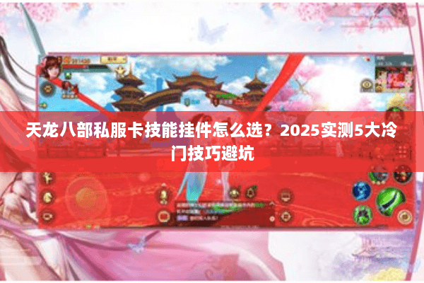天龙八部私服卡技能挂件怎么选?2025实测5大冷门技巧避坑 天龙八部私服卡技能挂件怎么选?2025实测5大冷门技巧避坑